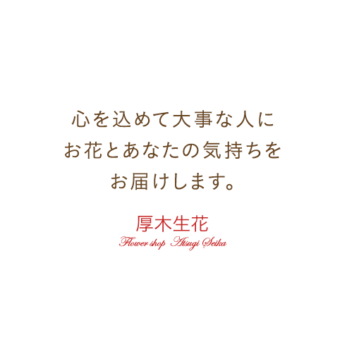 心を込めて大事な人に お花とあなたの気持ちを お届けします。